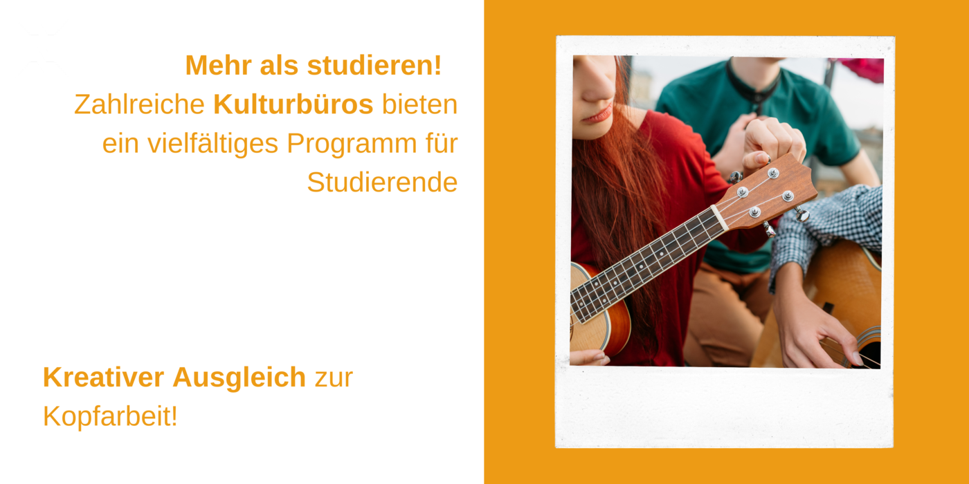 Mehrere Menschen spielen gemeinsam Gitarre, dazu der Text: Mehr als studieren! Zahlreiche Kulturbüros bieten ein vielfältiges Programm für Studierende. Kreativer Ausgleich zur Kopfarbeit! 